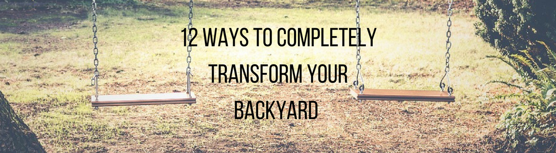 12 Ways to Completely Transform your Backyard